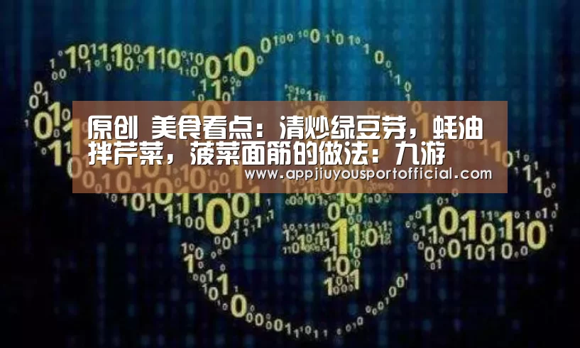 原创 美食看点：清炒绿豆芽，蚝油拌芹菜，菠菜面筋的做法：九游(图1)